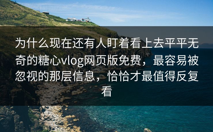 为什么现在还有人盯着看上去平平无奇的糖心vlog网页版免费,最容易被忽视的那层信息,恰恰才最值得反复看 为什么现在还有人盯着看上去平平无奇的糖心vlog网页版免费,最容易被忽视的那层信息,恰恰才最值得反复看