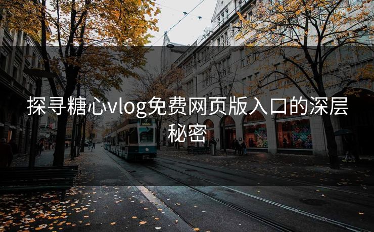 探寻糖心vlog免费网页版入口的深层秘密