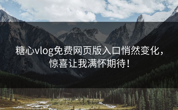 糖心vlog免费网页版入口悄然变化，惊喜让我满怀期待！