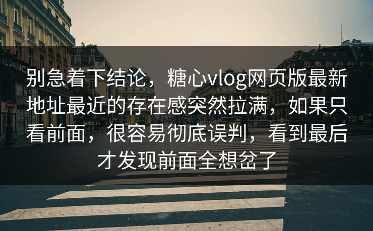 别急着下结论，糖心vlog网页版最新地址最近的存在感突然拉满，如果只看前面，很容易彻底误判，看到最后才发现前面全想岔了
