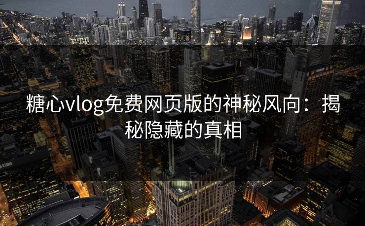 糖心vlog免费网页版的神秘风向：揭秘隐藏的真相