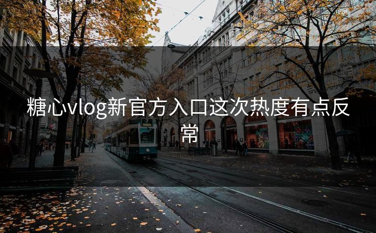 糖心vlog新官方入口这次热度有点反常