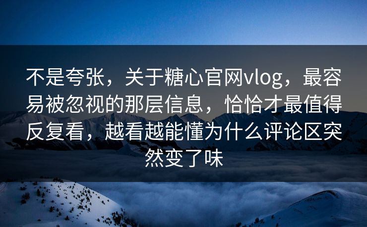 不是夸张，关于糖心官网vlog，最容易被忽视的那层信息，恰恰才最值得反复看，越看越能懂为什么评论区突然变了味