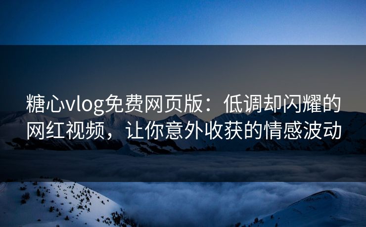 糖心vlog免费网页版:低调却闪耀的网红视频,让你意外收获的情感波动 糖心vlog免费网页版:低调却闪耀的网红视频,让你意外收获的情感波动