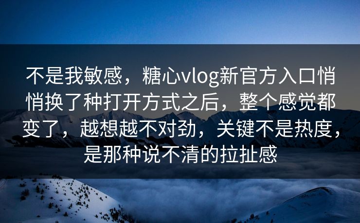 不是我敏感,糖心vlog新官方入口悄悄换了种打开方式之后,整个感觉都变了,越想越不对劲,关键不是热度,是那种说不清的拉扯感 不是我敏感,糖心vlog新官方入口悄悄换了种打开方式之后,整个感觉都变了,越想越不对劲,关键不是热度,是那种说不清的拉扯感