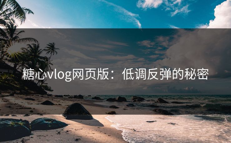 糖心vlog网页版：低调反弹的秘密