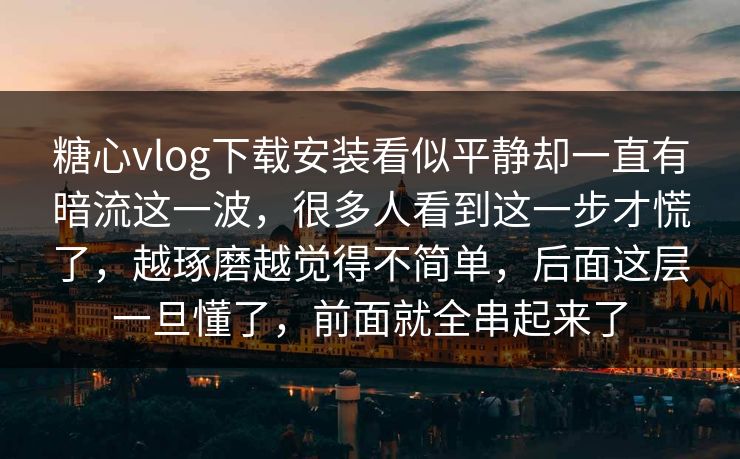糖心vlog下载安装看似平静却一直有暗流这一波,很多人看到这一步才慌了,越琢磨越觉得不简单,后面这层一旦懂了,前面就全串起来了 糖心vlog下载安装看似平静却一直有暗流这一波,很多人看到这一步才慌了,越琢磨越觉得不简单,后面这层一旦懂了,前面就全串起来了