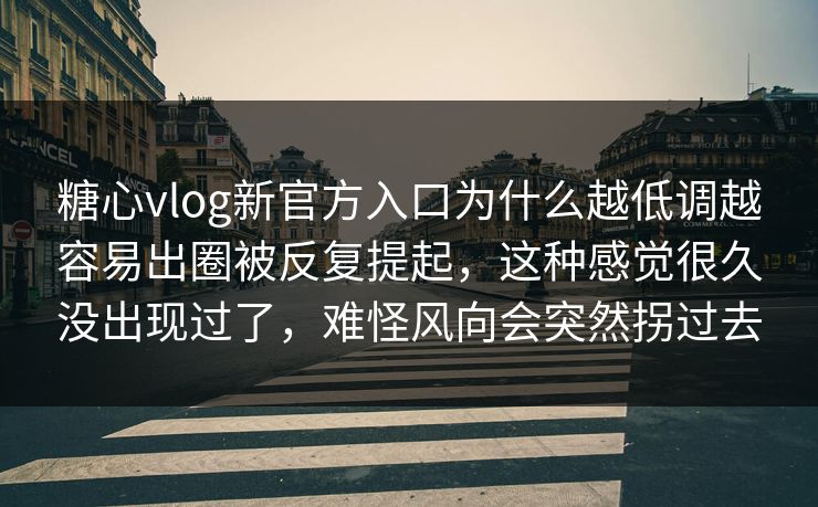 糖心vlog新官方入口为什么越低调越容易出圈被反复提起,这种感觉很久没出现过了,难怪风向会突然拐过去 糖心vlog新官方入口为什么越低调越容易出圈被反复提起,这种感觉很久没出现过了,难怪风向会突然拐过去
