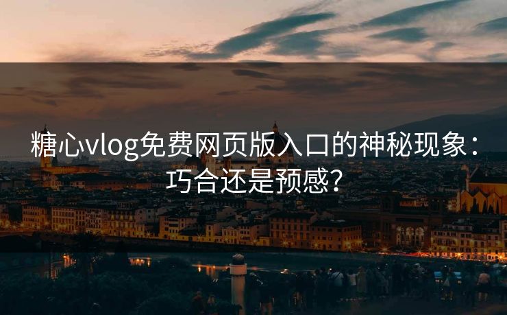 糖心vlog免费网页版入口的神秘现象：巧合还是预感？