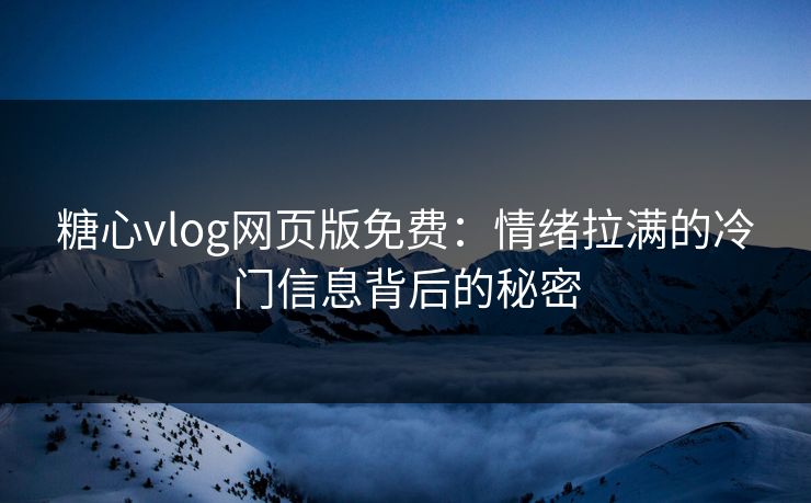 糖心vlog网页版免费：情绪拉满的冷门信息背后的秘密