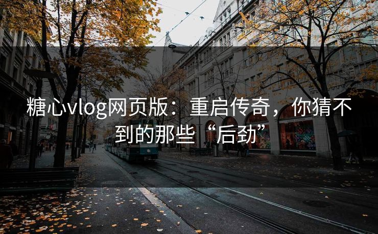 糖心vlog网页版:重启传奇,你猜不到的那些“后劲” 糖心vlog网页版:重启传奇,你猜不到的那些“后劲”
