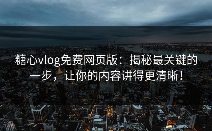 糖心vlog免费网页版:揭秘最关键的一步,让你的内容讲得更清晰! 糖心vlog免费网页版:揭秘最关键的一步,让你的内容讲得更清晰!