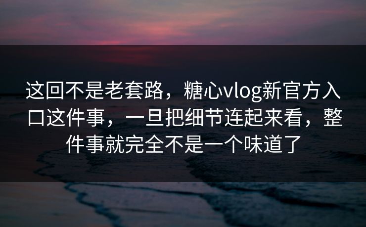 这回不是老套路,糖心vlog新官方入口这件事,一旦把细节连起来看,整件事就完全不是一个味道了 这回不是老套路,糖心vlog新官方入口这件事,一旦把细节连起来看,整件事就完全不是一个味道了