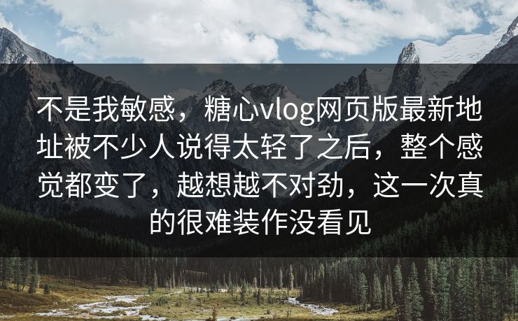 不是我敏感,糖心vlog网页版最新地址被不少人说得太轻了之后,整个感觉都变了,越想越不对劲,这一次真的很难装作没看见 不是我敏感,糖心vlog网页版最新地址被不少人说得太轻了之后,整个感觉都变了,越想越不对劲,这一次真的很难装作没看见