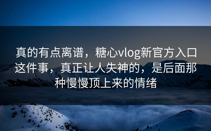 真的有点离谱,糖心vlog新官方入口这件事,真正让人失神的,是后面那种慢慢顶上来的情绪 真的有点离谱,糖心vlog新官方入口这件事,真正让人失神的,是后面那种慢慢顶上来的情绪