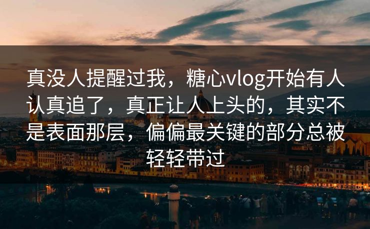 真没人提醒过我,糖心vlog开始有人认真追了,真正让人上头的,其实不是表面那层,偏偏最关键的部分总被轻轻带过 真没人提醒过我,糖心vlog开始有人认真追了,真正让人上头的,其实不是表面那层,偏偏最关键的部分总被轻轻带过
