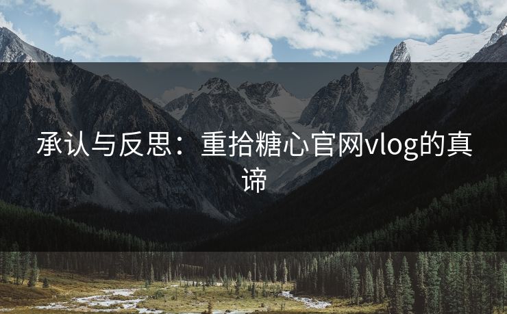 承认与反思:重拾糖心官网vlog的真谛 承认与反思:重拾糖心官网vlog的真谛