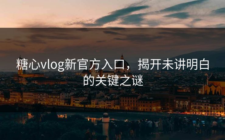 糖心vlog新官方入口,揭开未讲明白的关键之谜 糖心vlog新官方入口,揭开未讲明白的关键之谜