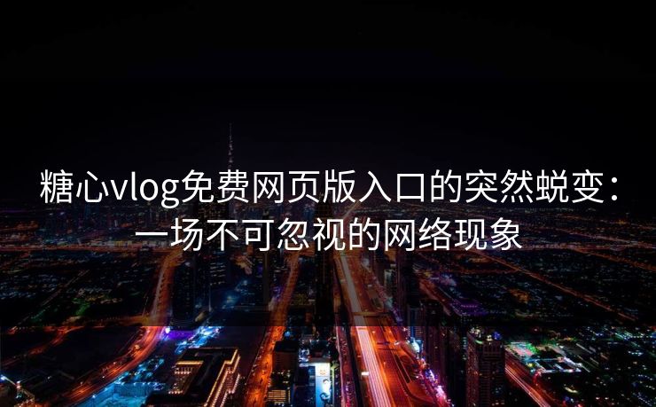 糖心vlog免费网页版入口的突然蜕变:一场不可忽视的网络现象 糖心vlog免费网页版入口的突然蜕变:一场不可忽视的网络现象